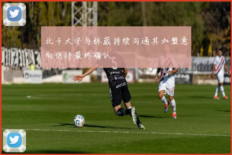 北卡大学与林葳持续沟通其加盟意向仍待最终确认