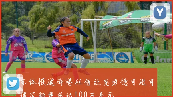 东体报道海港租借让克劳德可进可退买断费或达100万美元