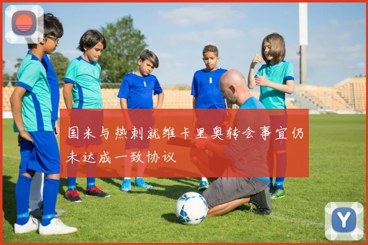 国米与热刺就维卡里奥转会事宜仍未达成一致协议