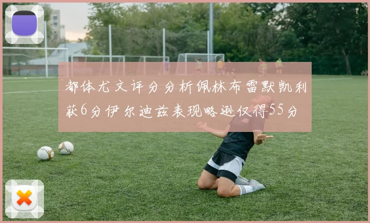 都体尤文评分分析佩林布雷默凯利获6分伊尔迪兹表现略逊仅得55分