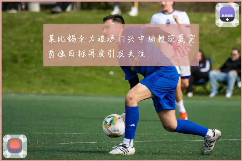 莱比锡全力追逐门兴中场赖茨夏窗首选目标再度引发关注