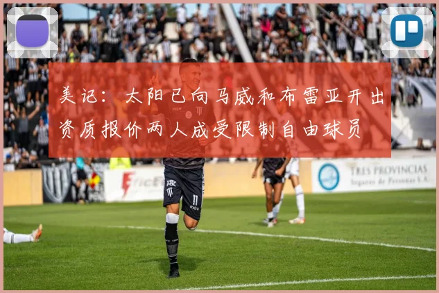 美记：太阳已向马威和布雷亚开出资质报价两人成受限制自由球员