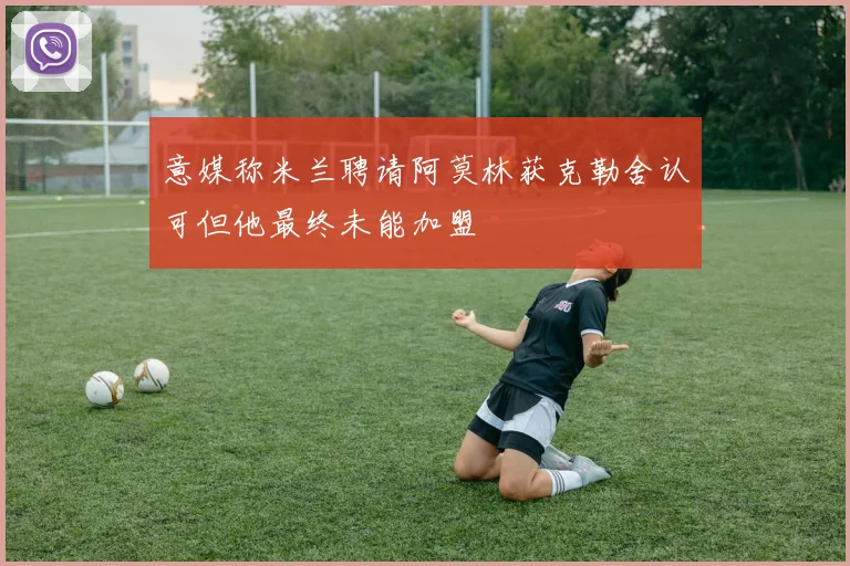 意媒称米兰聘请阿莫林获克勒舍认可但他最终未能加盟