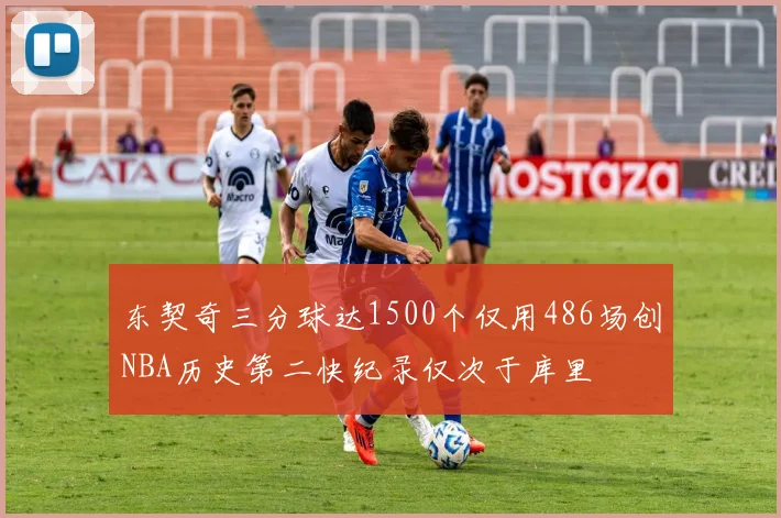 东契奇三分球达1500个仅用486场创NBA历史第二快纪录仅次于库里