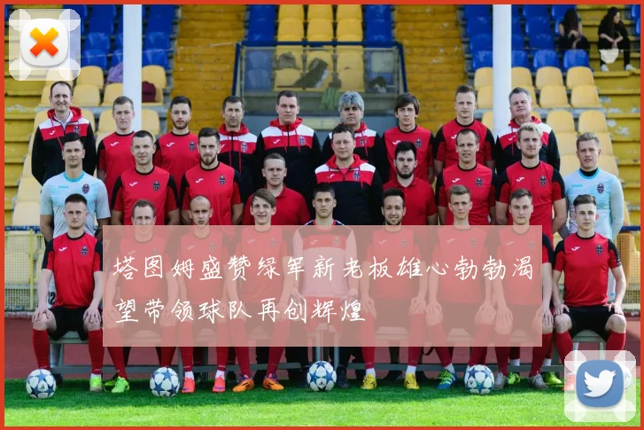 塔图姆盛赞绿军新老板雄心勃勃渴望带领球队再创辉煌