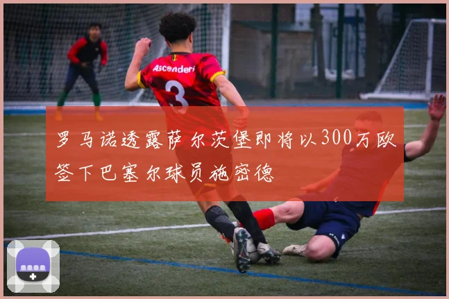 罗马诺透露萨尔茨堡即将以300万欧签下巴塞尔球员施密德