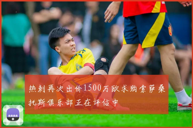 热刺再次出价1500万欧求购索萨桑托斯俱乐部正在评估中